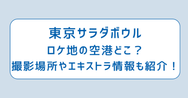 東京サラダボウルロケ地の空港どこ？撮影場所やエキストラ情報も紹介！